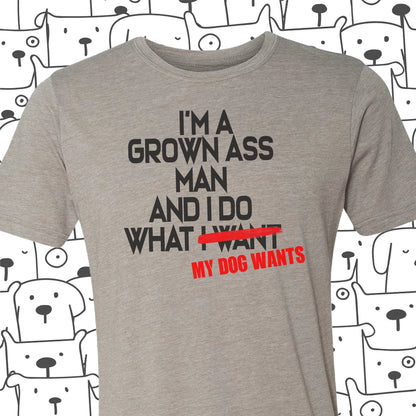 I'm A Grown Ass Man and I Do What My Dog Wants Tee